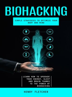 cover image of Biohacking--Simple Strategies to Optimize Your Body and Mind (Learn How to Upgrade Your Energy, Sleep and Brain Thanks to the Power of Biohacking)